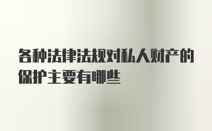 各种法律法规对私人财产的保护主要有哪些