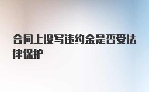 合同上没写违约金是否受法律保护