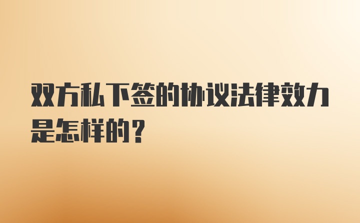 双方私下签的协议法律效力是怎样的？