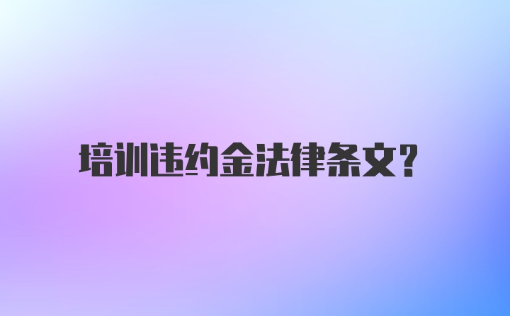 培训违约金法律条文？