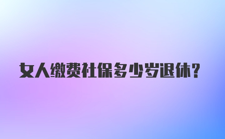 女人缴费社保多少岁退休？