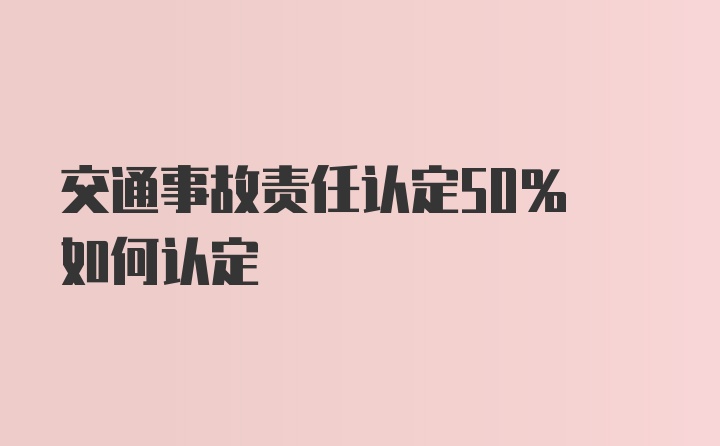 交通事故责任认定50% 如何认定