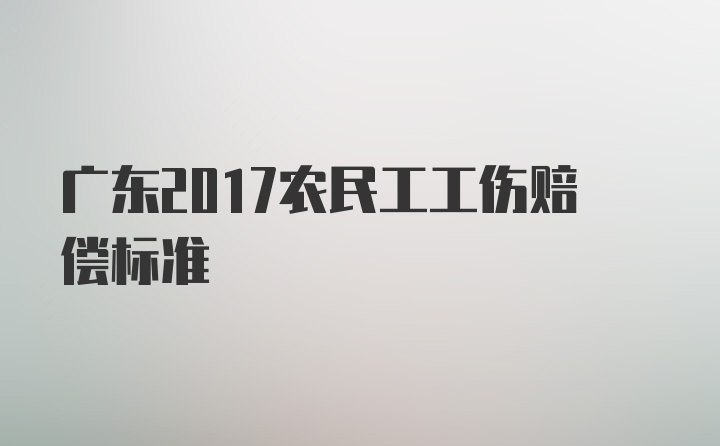 广东2017农民工工伤赔偿标准