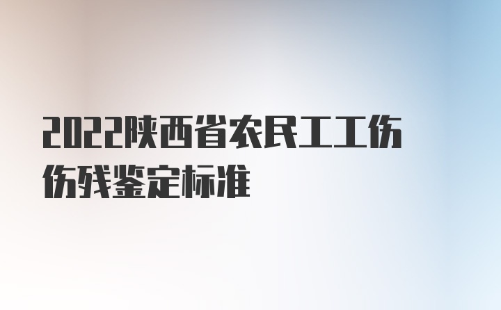 2022陕西省农民工工伤伤残鉴定标准