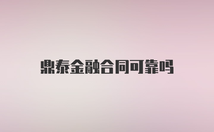 鼎泰金融合同可靠吗