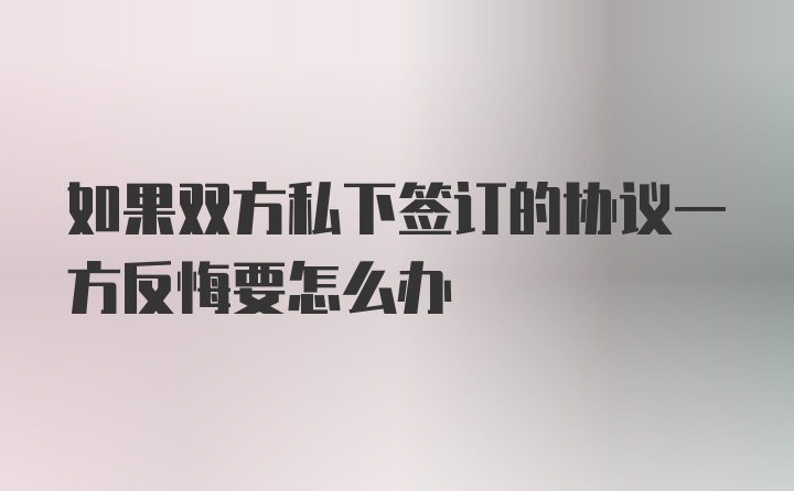 如果双方私下签订的协议一方反悔要怎么办