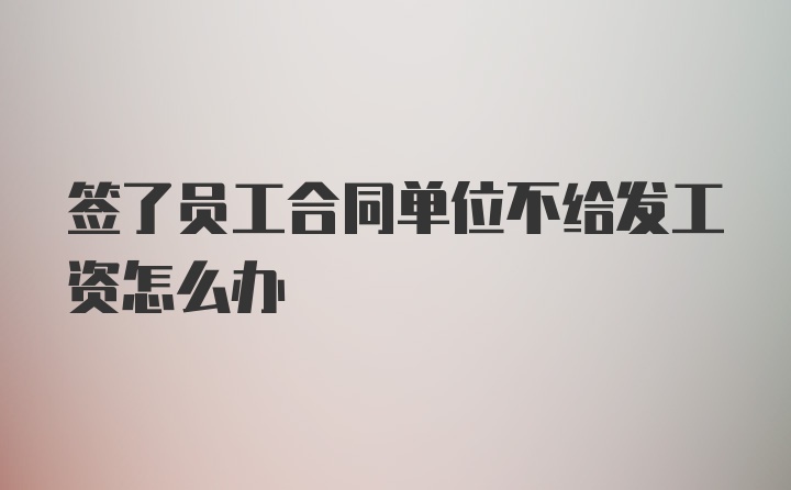 签了员工合同单位不给发工资怎么办