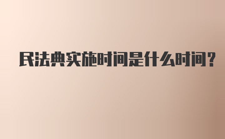 民法典实施时间是什么时间？