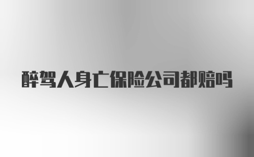 醉驾人身亡保险公司都赔吗