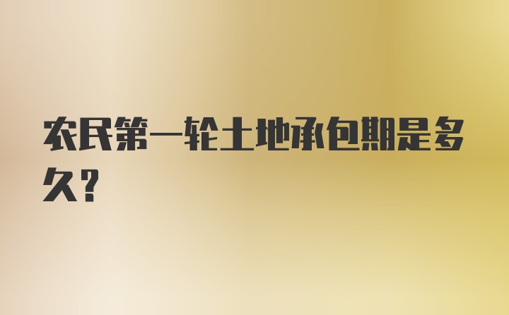 农民第一轮土地承包期是多久？