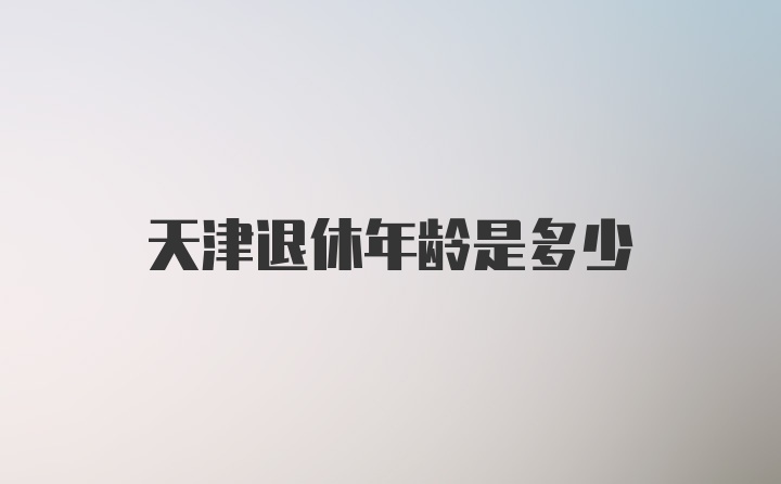 天津退休年龄是多少