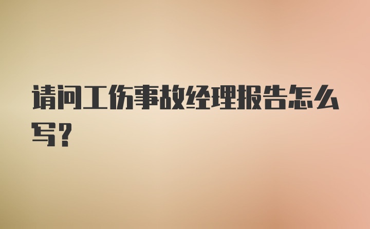 请问工伤事故经理报告怎么写？