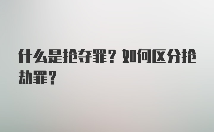 什么是抢夺罪？如何区分抢劫罪？