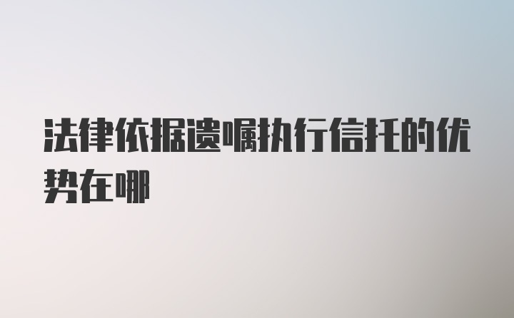 法律依据遗嘱执行信托的优势在哪