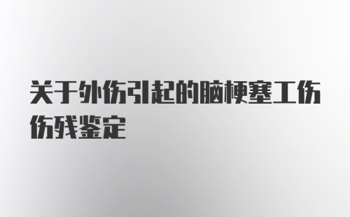 关于外伤引起的脑梗塞工伤伤残鉴定