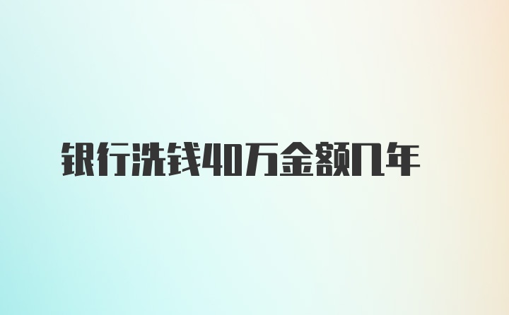 银行洗钱40万金额几年