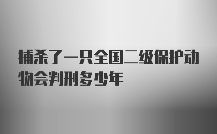 捕杀了一只全国二级保护动物会判刑多少年