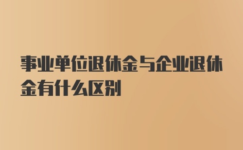 事业单位退休金与企业退休金有什么区别