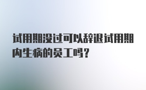 试用期没过可以辞退试用期内生病的员工吗？