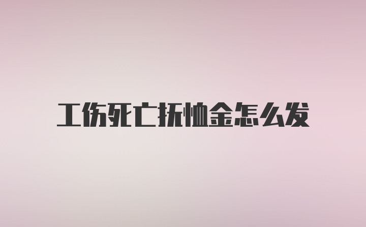 工伤死亡抚恤金怎么发