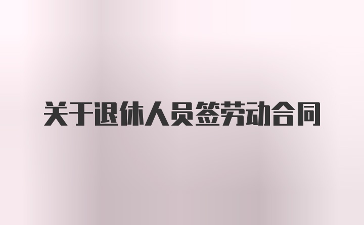 关于退休人员签劳动合同