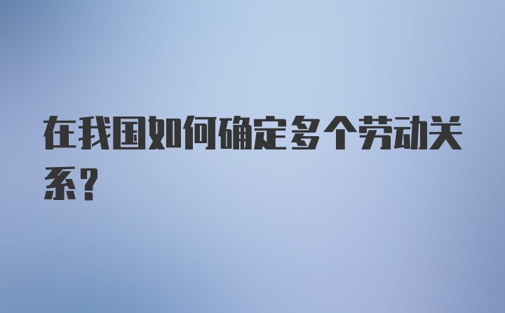 在我国如何确定多个劳动关系？