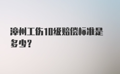 漳州工伤10级赔偿标准是多少？