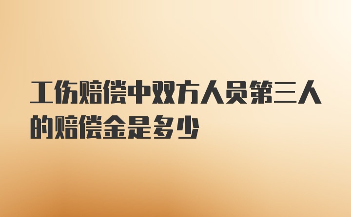 工伤赔偿中双方人员第三人的赔偿金是多少