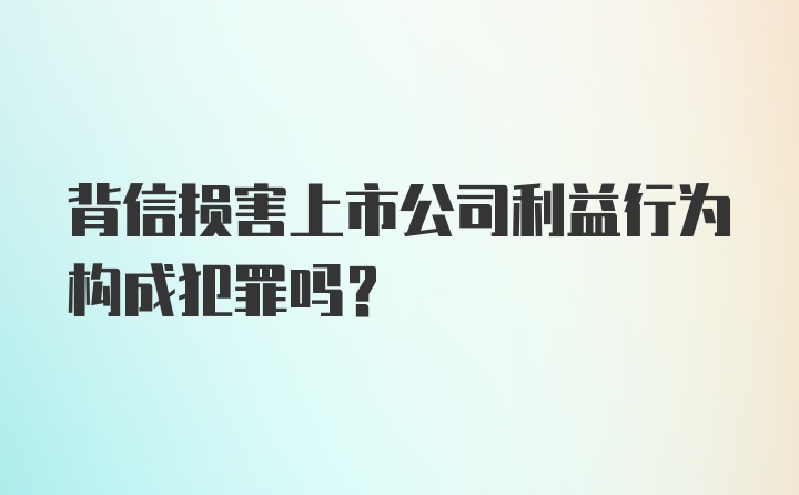 背信损害上市公司利益行为构成犯罪吗？