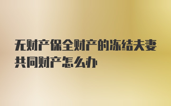 无财产保全财产的冻结夫妻共同财产怎么办