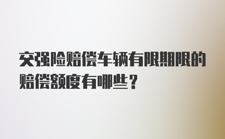 交强险赔偿车辆有限期限的赔偿额度有哪些？