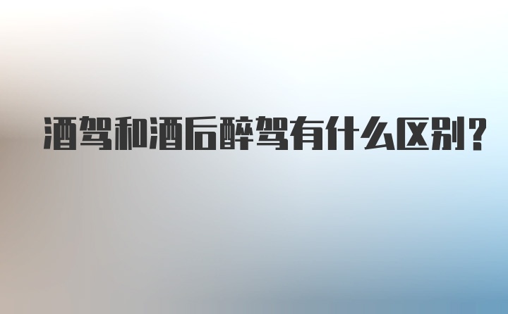 酒驾和酒后醉驾有什么区别？