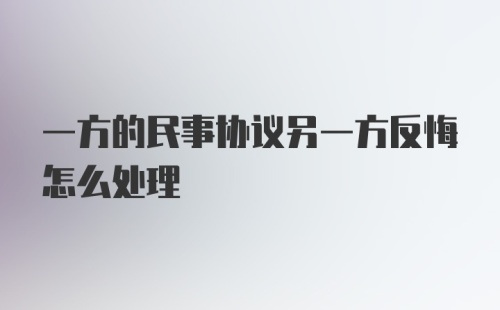 一方的民事协议另一方反悔怎么处理