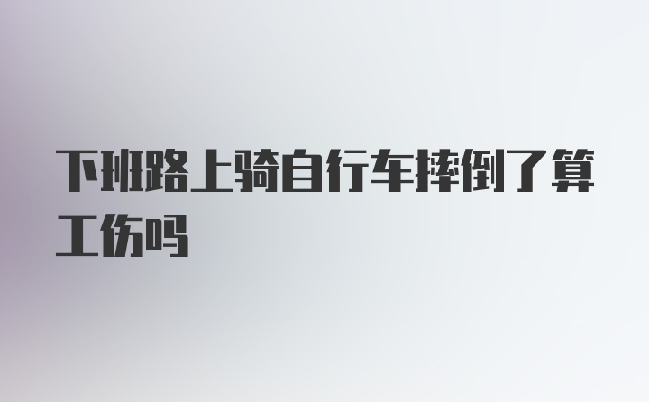 下班路上骑自行车摔倒了算工伤吗