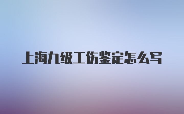 上海九级工伤鉴定怎么写