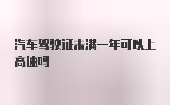 汽车驾驶证未满一年可以上高速吗