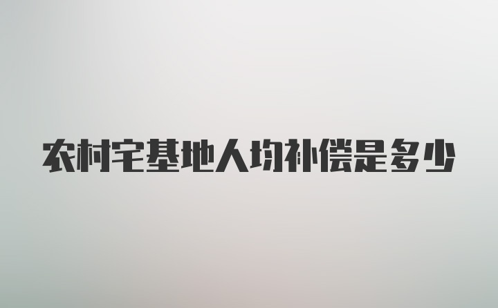 农村宅基地人均补偿是多少