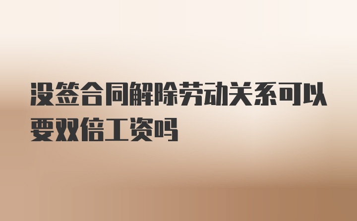 没签合同解除劳动关系可以要双倍工资吗