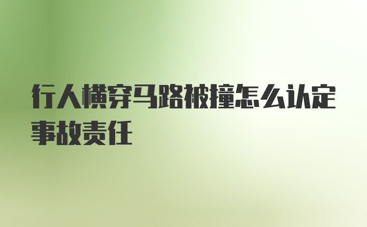 行人横穿马路被撞怎么认定事故责任