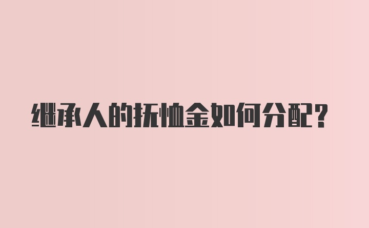 继承人的抚恤金如何分配？