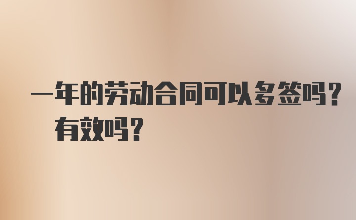 一年的劳动合同可以多签吗? 有效吗?