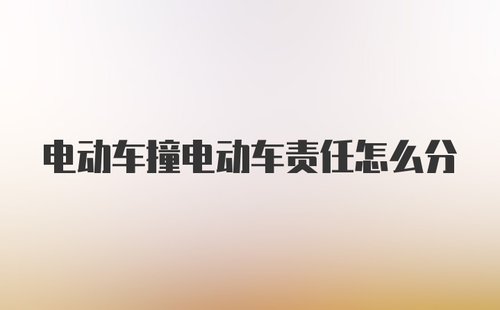 电动车撞电动车责任怎么分