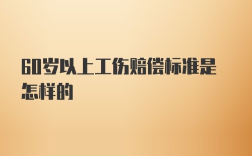 60岁以上工伤赔偿标准是怎样的