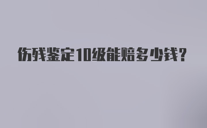 伤残鉴定10级能赔多少钱？