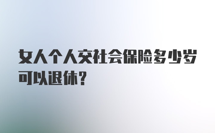 女人个人交社会保险多少岁可以退休？