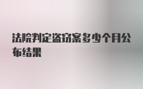 法院判定盗窃案多少个月公布结果