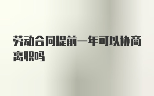 劳动合同提前一年可以协商离职吗