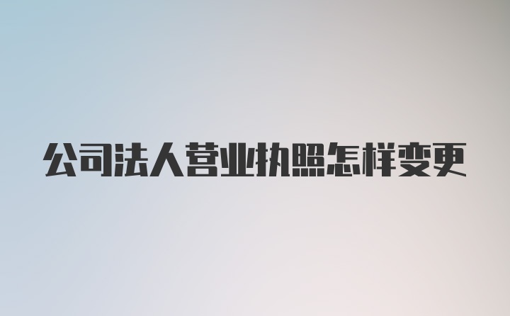 公司法人营业执照怎样变更