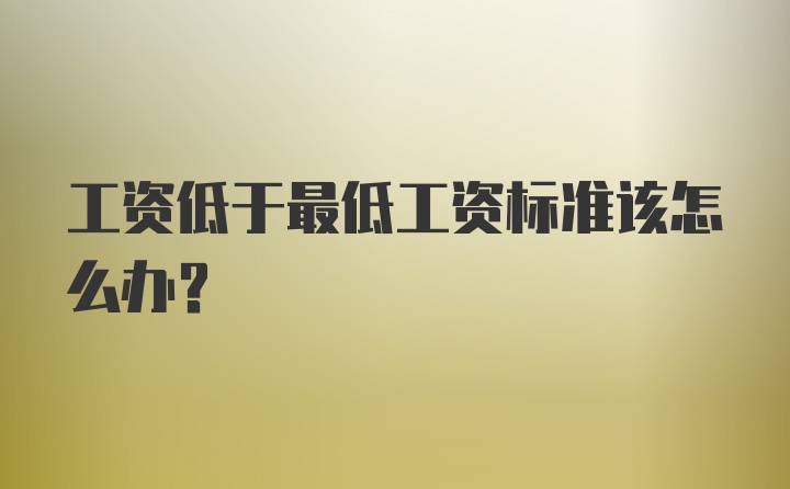 工资低于最低工资标准该怎么办？