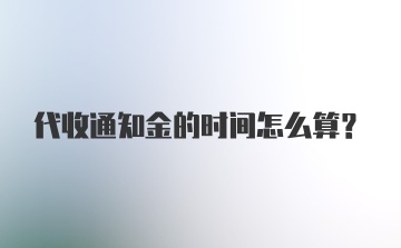 代收通知金的时间怎么算？